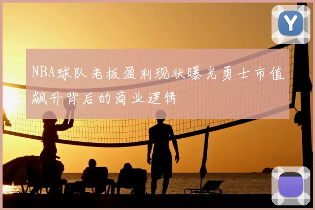 NBA球队老板盈利现状曝光勇士市值飙升背后的商业逻辑