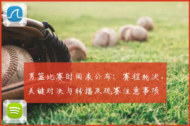 男篮比赛时间表公布：赛程轮次、关键对决与转播及观赛注意事项