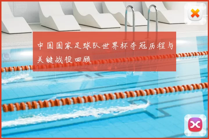 中国国家足球队世界杯夺冠历程与关键战役回顾