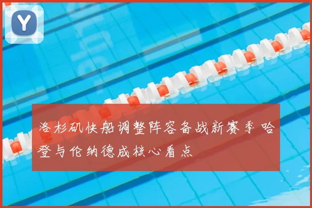 洛杉矶快船调整阵容备战新赛季 哈登与伦纳德成核心看点