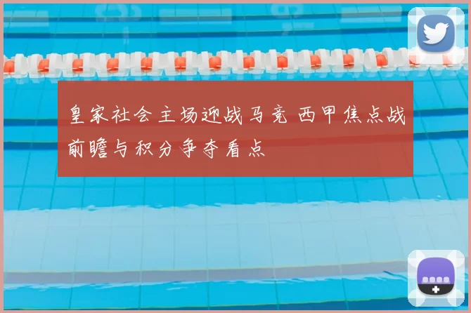 皇家社会主场迎战马竞 西甲焦点战前瞻与积分争夺看点