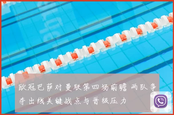 欧冠巴萨对曼联第四场前瞻 两队争夺出线关键战点与晋级压力