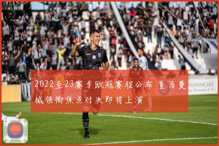 2022至23赛季欧冠赛程公布 皇马曼城领衔焦点对决即将上演