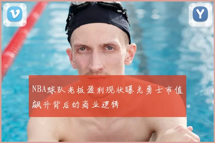 NBA球队老板盈利现状曝光勇士市值飙升背后的商业逻辑