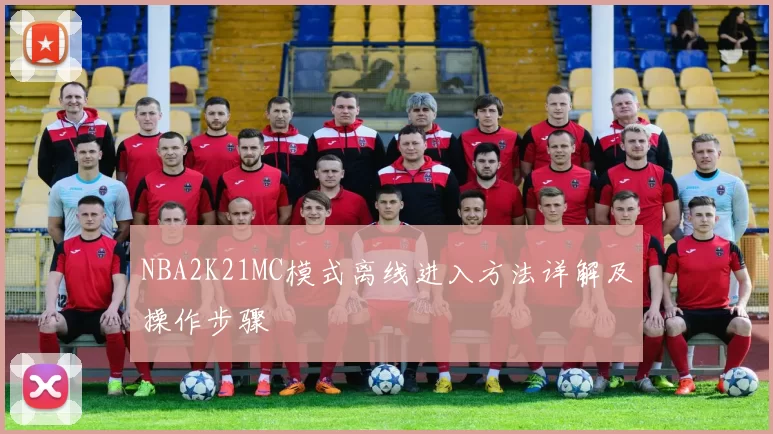 NBA2K21MC模式离线进入方法详解及操作步骤
