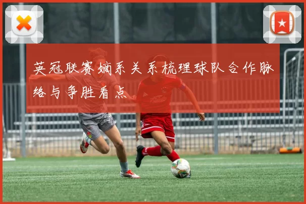 英冠联赛嫡系关系梳理球队合作脉络与争胜看点