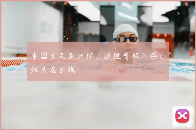 中国女足亚洲杯三连胜晋级八强小组头名出线