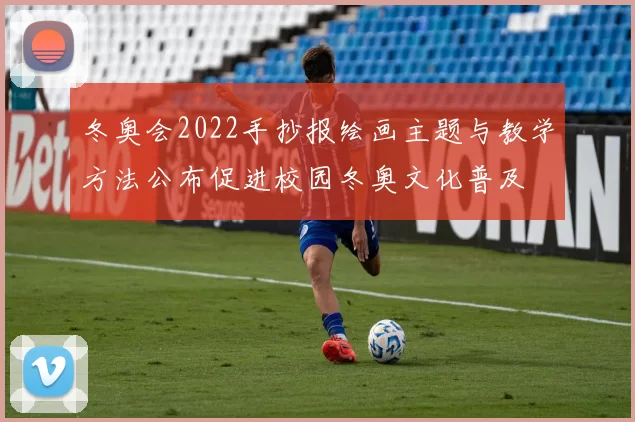 冬奥会2022手抄报绘画主题与教学方法公布促进校园冬奥文化普及