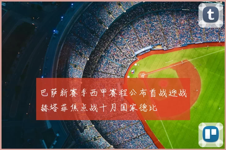巴萨新赛季西甲赛程公布首战迎战赫塔菲焦点战十月国家德比