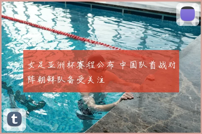 女足亚洲杯赛程公布 中国队首战对阵朝鲜队备受关注