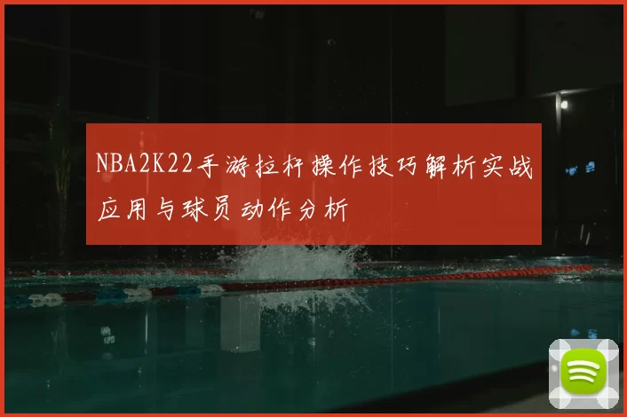 NBA2K22手游拉杆操作技巧解析实战应用与球员动作分析