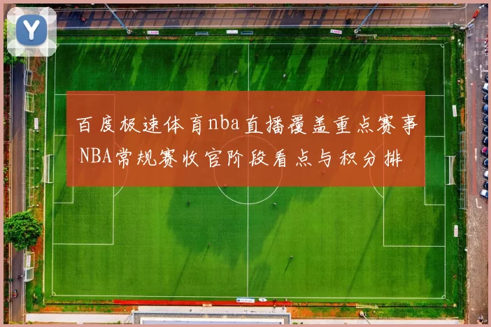 百度极速体育nba直播覆盖重点赛事 NBA常规赛收官阶段看点与积分排名变化
