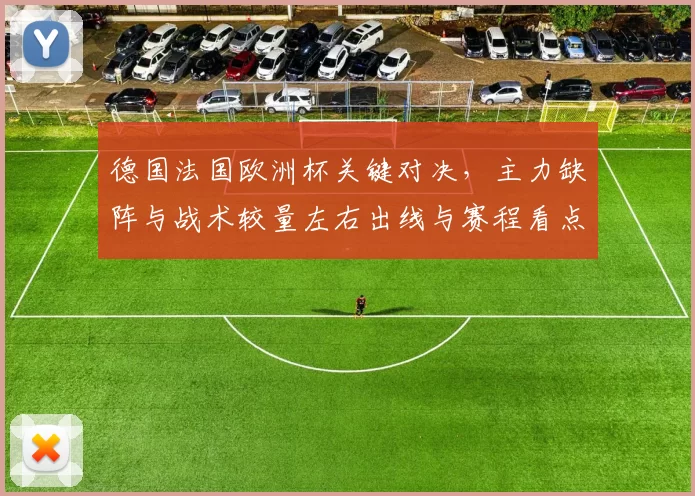 德国法国欧洲杯关键对决，主力缺阵与战术较量左右出线与赛程看点