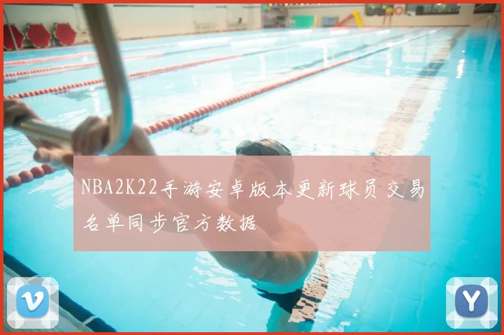 NBA2K22手游安卓版本更新球员交易名单同步官方数据