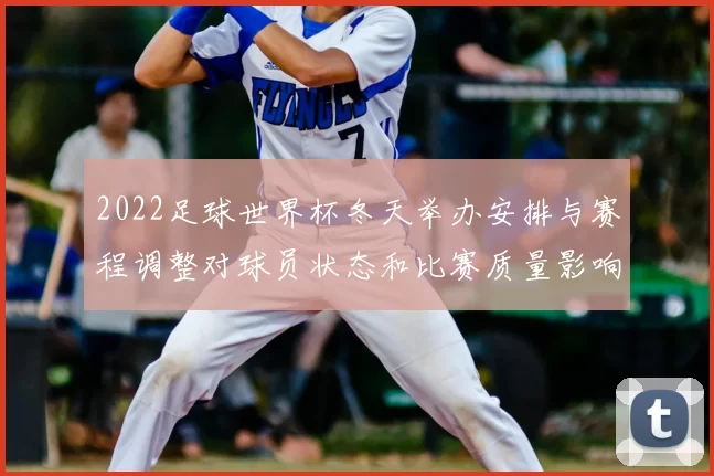 2022足球世界杯冬天举办安排与赛程调整对球员状态和比赛质量影响解析