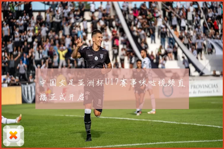 中国女足亚洲杯U17赛事咪咕视频直播正式开启
