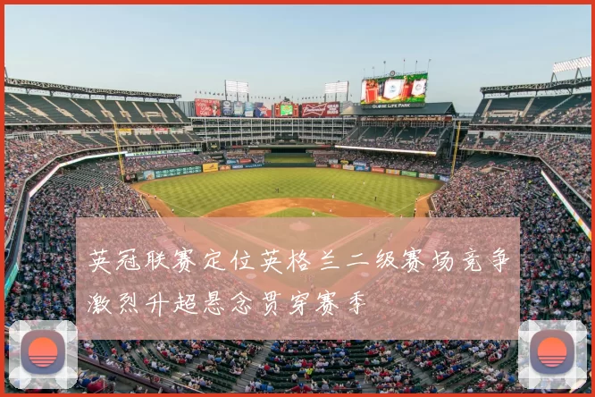 英冠联赛定位英格兰二级赛场竞争激烈升超悬念贯穿赛季