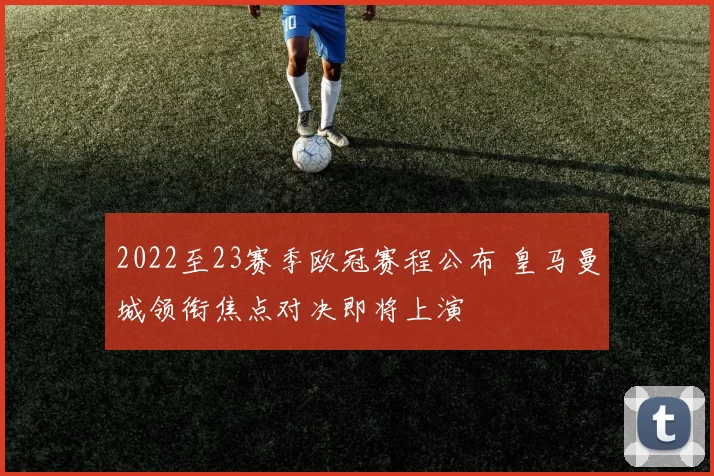 2022至23赛季欧冠赛程公布 皇马曼城领衔焦点对决即将上演