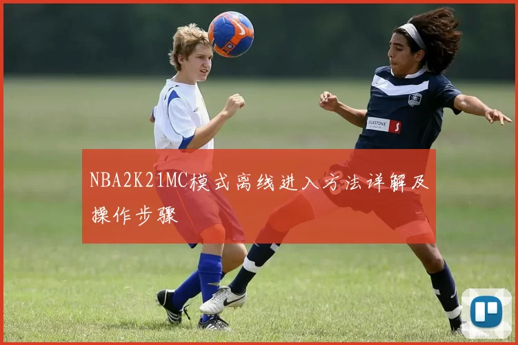 NBA2K21MC模式离线进入方法详解及操作步骤