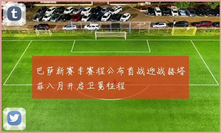 巴萨新赛季赛程公布首战迎战赫塔菲八月开启卫冕征程