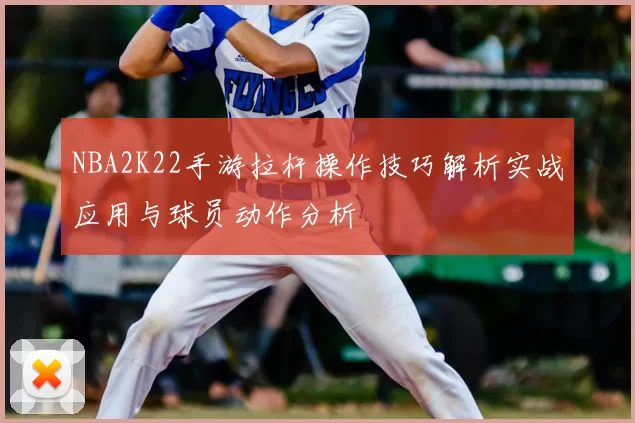 NBA2K22手游拉杆操作技巧解析实战应用与球员动作分析