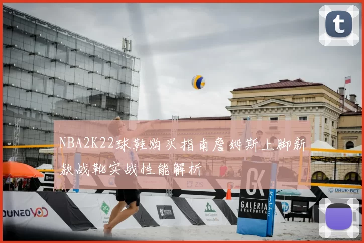 NBA2K22球鞋购买指南詹姆斯上脚新款战靴实战性能解析