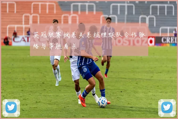 英冠联赛嫡系关系梳理球队合作脉络与争胜看点