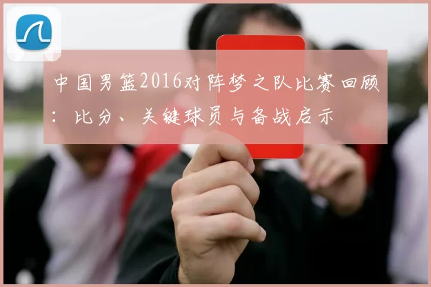 中国男篮2016对阵梦之队比赛回顾：比分、关键球员与备战启示