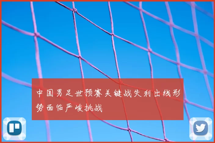 中国男足世预赛关键战失利出线形势面临严峻挑战