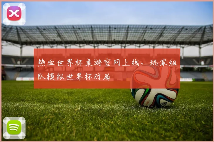 热血世界杯桌游官网上线,玩家组队模拟世界杯对局