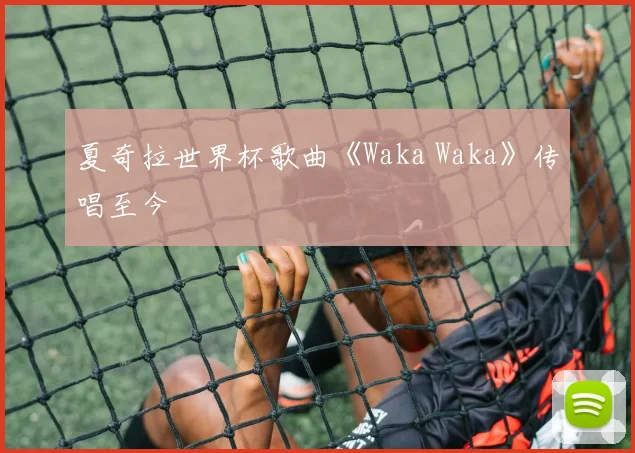 夏奇拉世界杯歌曲《Waka Waka》传唱至今