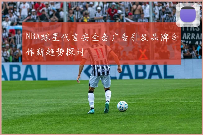 NBA球星代言安全套广告引发品牌合作新趋势探讨