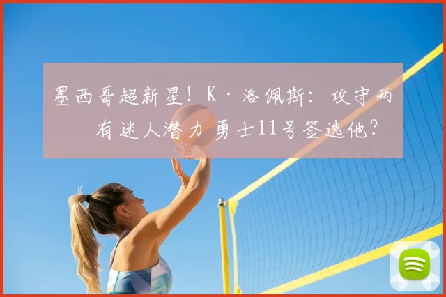 墨西哥超新星!K·洛佩斯:攻守两端有迷人潜力 勇士11号签选他?