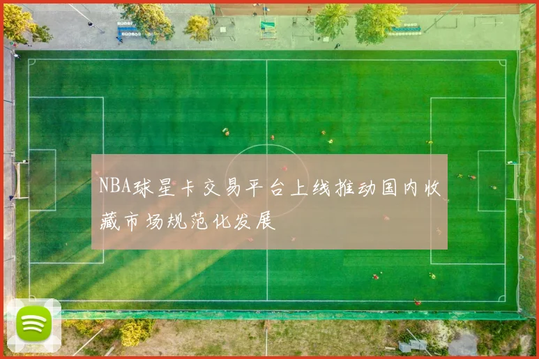 NBA球星卡交易平台上线推动国内收藏市场规范化发展