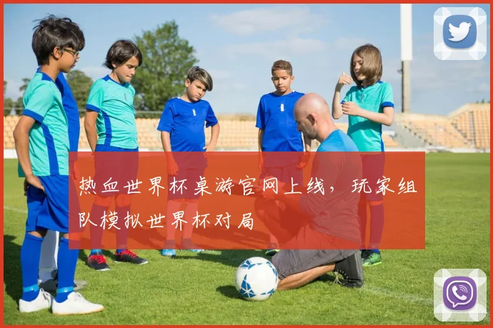 热血世界杯桌游官网上线，玩家组队模拟世界杯对局