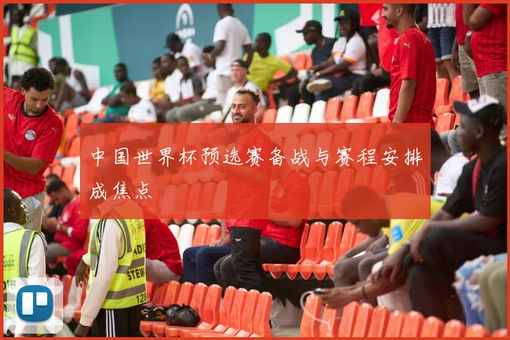 中国世界杯预选赛备战与赛程安排成焦点