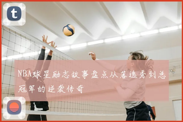 NBA球星励志故事盘点从落选秀到总冠军的逆袭传奇