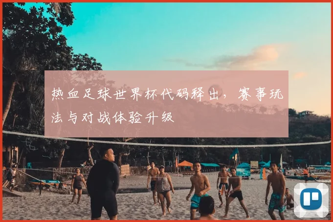 热血足球世界杯代码释出，赛事玩法与对战体验升级