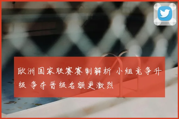 欧洲国家联赛赛制解析 小组竞争升级 争夺晋级名额更激烈